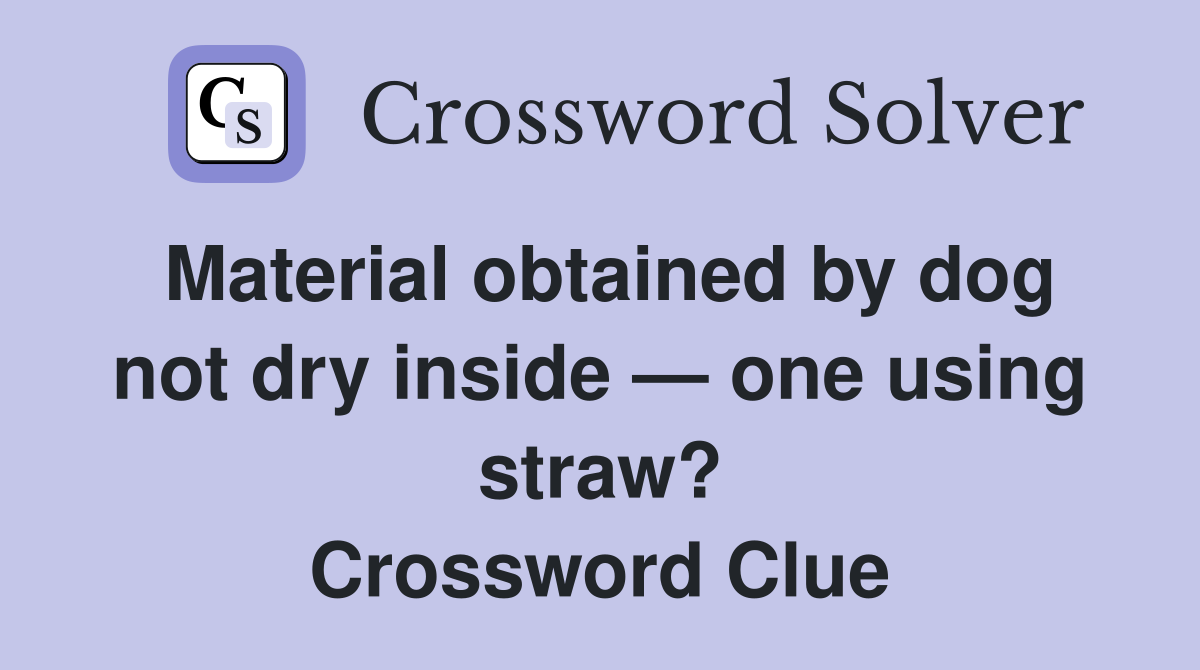 Material obtained by dog not dry inside — one using straw? Crossword